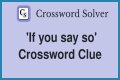 If you ___ so Crossword Clue